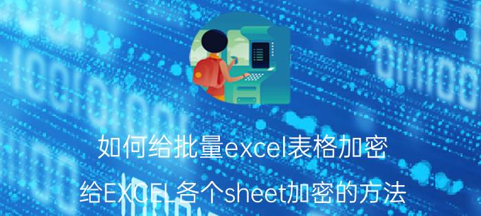 如何给批量excel表格加密 给EXCEL各个sheet加密的方法？